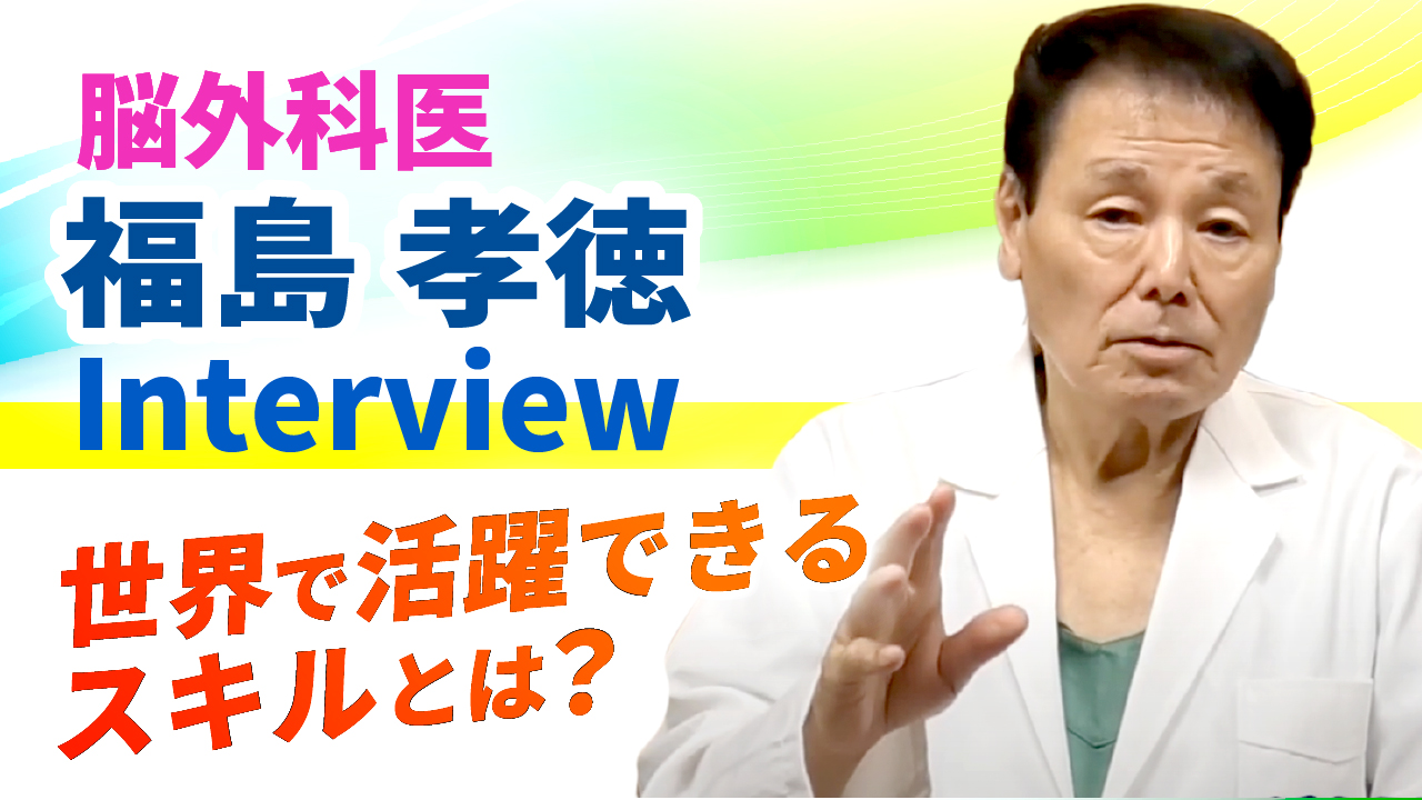 福島孝徳医師インタビュー動画・世界で活躍するために必要なスキルとは？